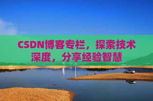 CSDN博客专栏,探索技术深度,分享经验智慧 CSDN博客专栏,探索技术深度,分享经验智慧